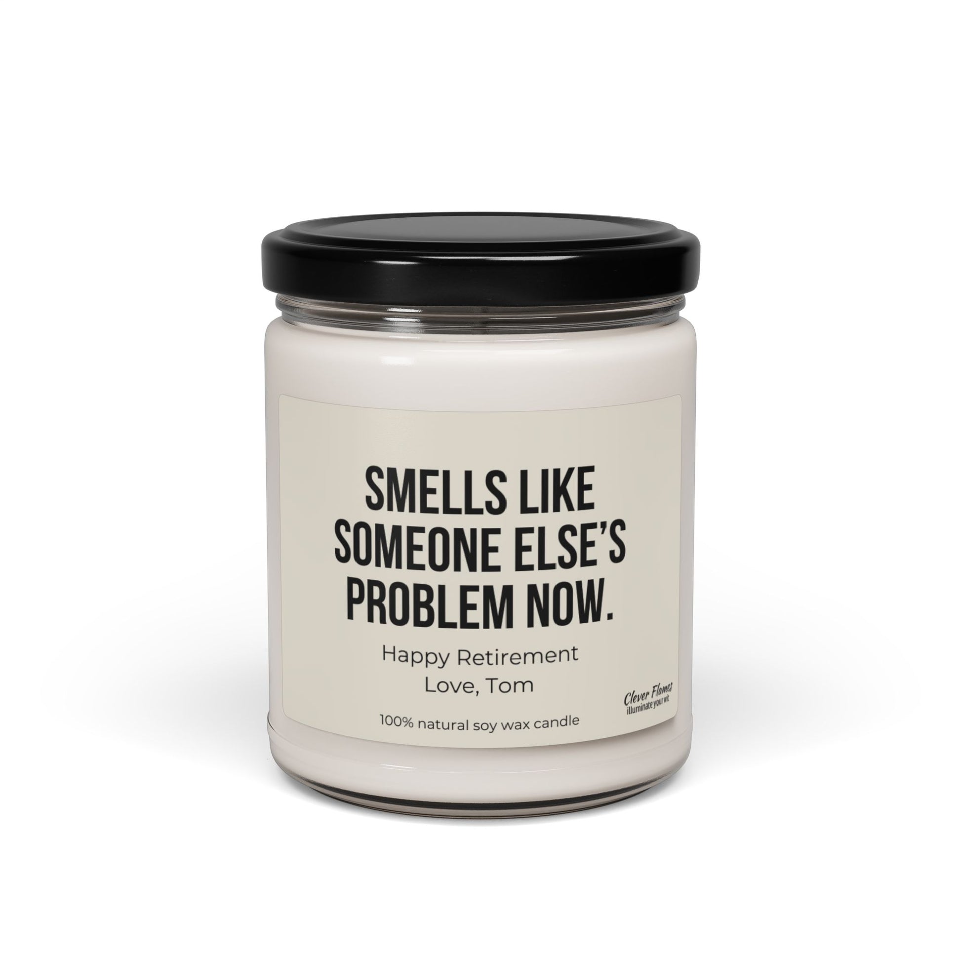 The Personalized Retirement Candle Gift by Printify, designed with a humorous touch, showcases a white candle in a glass jar with a black lid and features the message, "Smells like someone else's problem now. Happy Retirement. Love, Tom." Crafted from 100% natural soy wax, this candle is an amusing retirement gift option for coworkers or teachers.